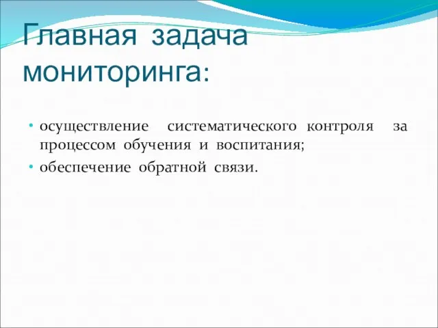 Главная задача мониторинга: осуществление систематического контроля за процессом обучения и воспитания; обеспечение обратной связи.