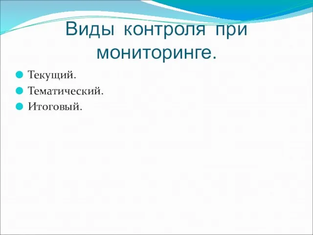 Виды контроля при мониторинге. Текущий. Тематический. Итоговый.