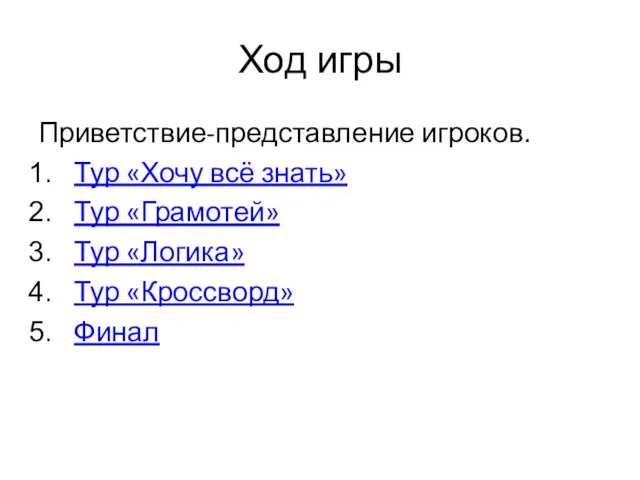 Ход игры Приветствие-представление игроков. Тур «Хочу всё знать» Тур «Грамотей» Тур «Логика» Тур «Кроссворд» Финал