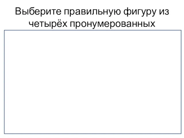 Выберите правильную фигуру из четырёх пронумерованных