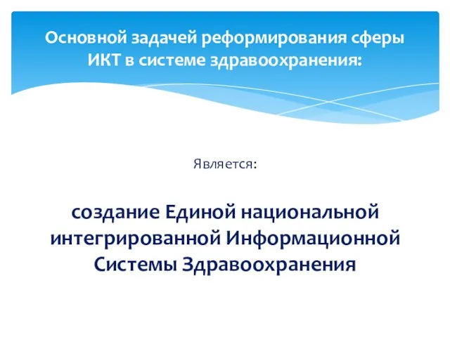 Является: создание Единой национальной интегрированной Информационной Системы Здравоохранения Основной задачей реформирования сферы ИКТ в системе здравоохранения: