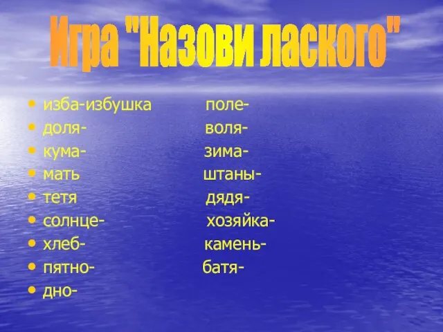 изба-избушка поле- доля- воля- кума- зима- мать штаны- тетя дядя- солнце- хозяйка-