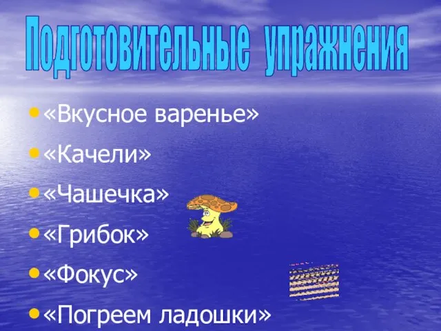 «Вкусное варенье» «Качели» «Чашечка» «Грибок» «Фокус» «Погреем ладошки» Подготовительные упражнения