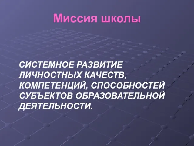 Миссия школы СИСТЕМНОЕ РАЗВИТИЕ ЛИЧНОСТНЫХ КАЧЕСТВ, КОМПЕТЕНЦИЙ, СПОСОБНОСТЕЙ СУБЪЕКТОВ ОБРАЗОВАТЕЛЬНОЙ ДЕЯТЕЛЬНОСТИ.