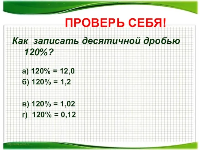 ПРОВЕРЬ СЕБЯ! Как записать десятичной дробью 120%? а) 120% = 12,0 б)