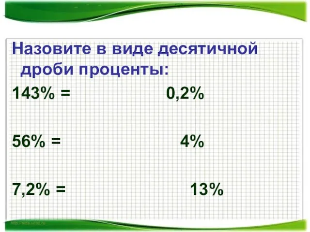 Назовите в виде десятичной дроби проценты: 143% = 0,2% 56% = 4% 7,2% = 13%