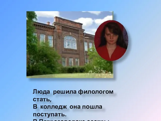 Люда решила филологом стать, В колледж она пошла поступать. В Петрозаводске сестры