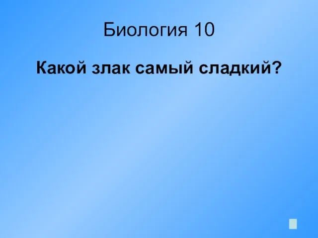 Биология 10 Какой злак самый сладкий?