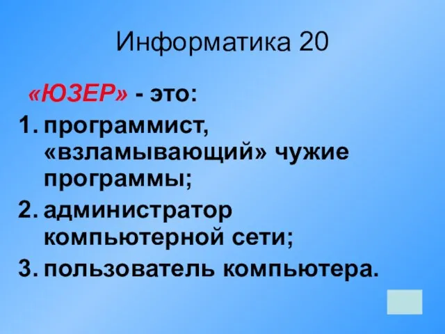 Информатика 20 «ЮЗЕР» - это: программист, «взламывающий» чужие программы; администратор компьютерной сети; пользователь компьютера.