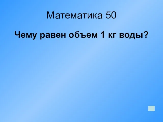 Математика 50 Чему равен объем 1 кг воды?