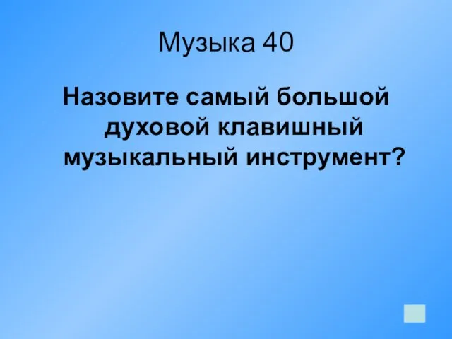 Музыка 40 Назовите самый большой духовой клавишный музыкальный инструмент?