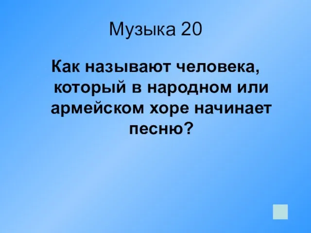 Музыка 20 Как называют человека, который в народном или армейском хоре начинает песню?