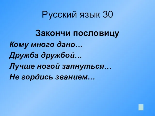 Русский язык 30 Закончи пословицу Кому много дано… Дружба дружбой… Лучше ногой запнуться… Не гордись званием…