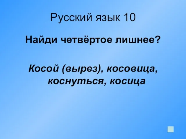 Русский язык 10 Найди четвёртое лишнее? Косой (вырез), косовица, коснуться, косица