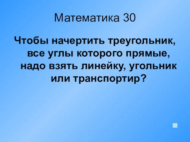 Математика 30 Чтобы начертить треугольник, все углы которого прямые, надо взять линейку, угольник или транспортир?