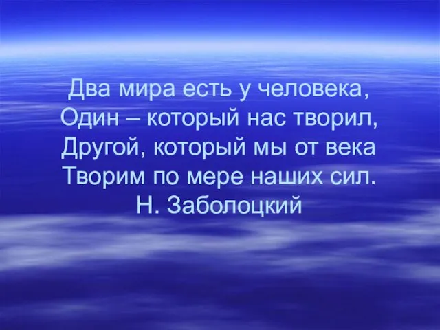 Два мира есть у человека, Один – который нас творил, Другой, который