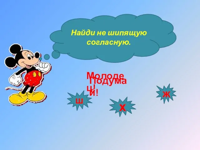 Найди не шипящую согласную. ж х ш Подумай! Молодец!