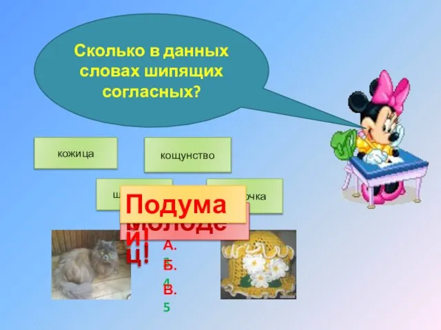 Сколько в данных словах шипящих согласных? кожица шерстка кощунство шапочка А. 3