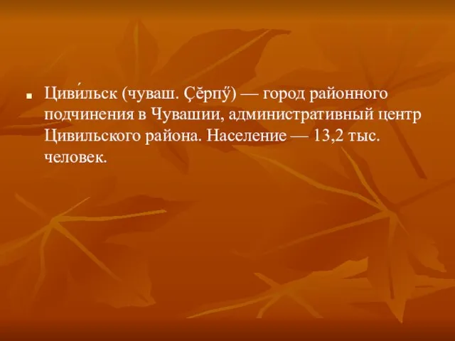 Циви́льск (чуваш. Çĕрпӳ) — город районного подчинения в Чувашии, административный центр Цивильского