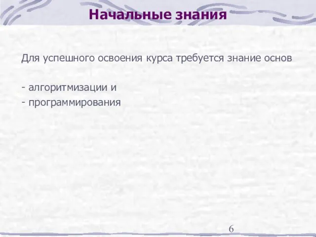 Начальные знания Для успешного освоения курса требуется знание основ - алгоритмизации и - программирования