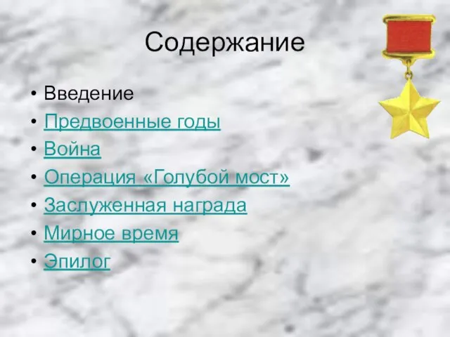 Содержание Введение Предвоенные годы Война Операция «Голубой мост» Заслуженная награда Мирное время Эпилог