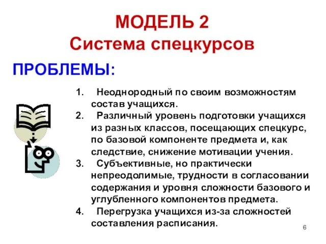 МОДЕЛЬ 2 Система спецкурсов ПРОБЛЕМЫ: Неоднородный по своим возможностям состав учащихся. Различный