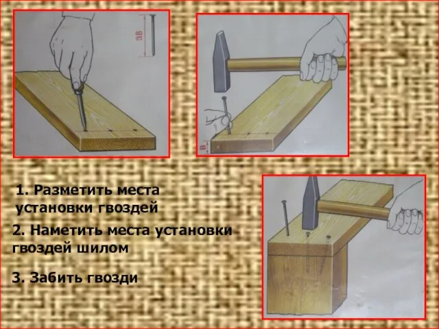 2. Наметить места установки гвоздей шилом 1. Разметить места установки гвоздей 3. Забить гвозди