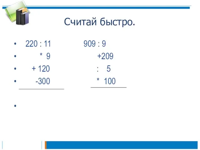 Считай быстро. 220 : 11 909 : 9 * 9 +209 +