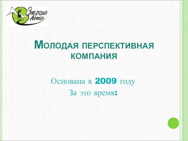 Молодая перспективная компания Основана в 2009 году За это время: