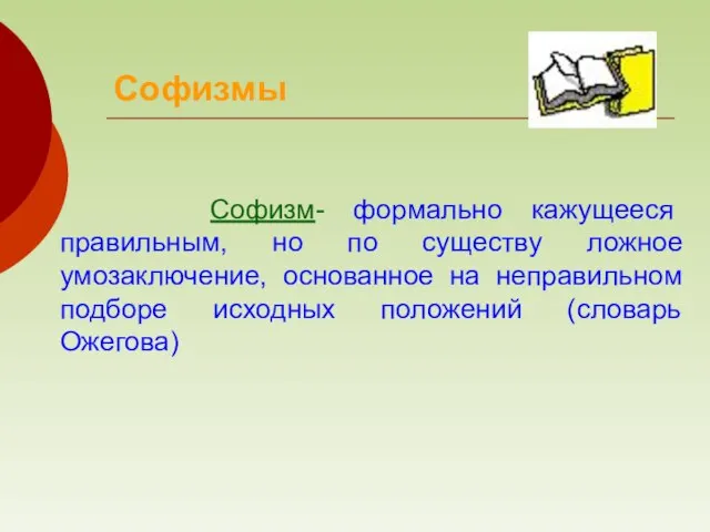 Софизм- формально кажущееся правильным, но по существу ложное умозаключение, основанное на неправильном