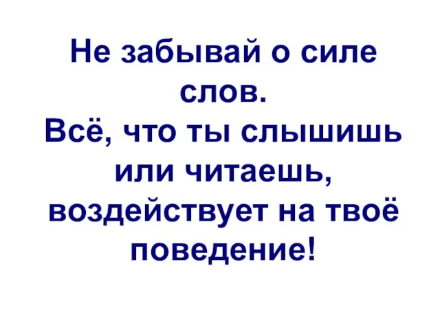 Не забывай о силе слов. Всё, что ты слышишь или читаешь, воздействует на твоё поведение!