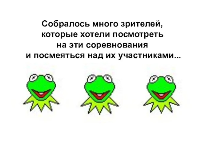 Собралось много зрителей, которые хотели посмотреть на эти соревнования и посмеяться над их участниками...