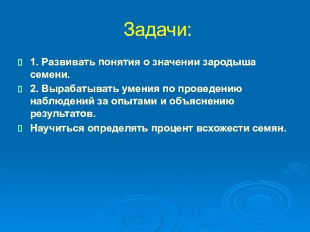 Задачи: 1. Развивать понятия о значении зародыша семени. 2. Вырабатывать умения по