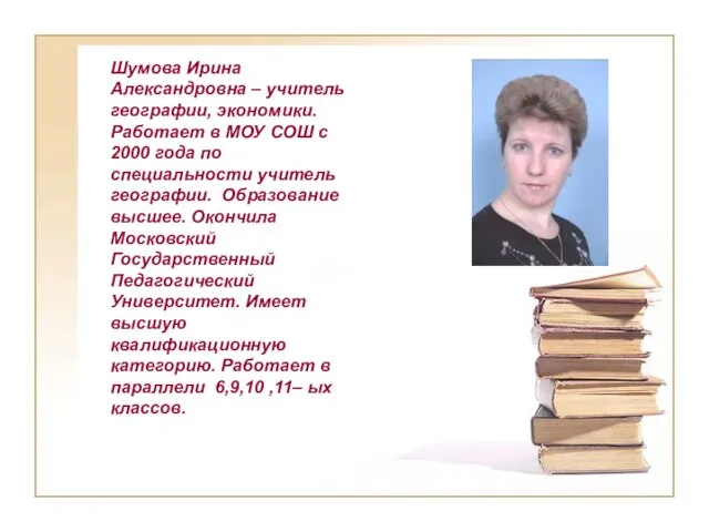 Шумова Ирина Александровна – учитель географии, экономики. Работает в МОУ СОШ с