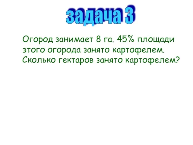 задача 3 Огород занимает 8 га. 45% площади этого огорода занято картофелем. Сколько гектаров занято картофелем?