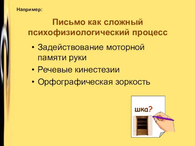 Письмо как сложный психофизиологический процесс Задействование моторной памяти руки Речевые кинестезии Орфографическая зоркость шка? Например: