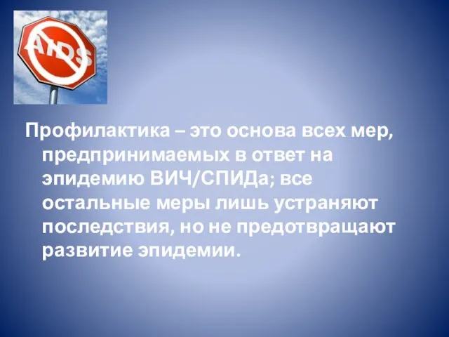 Профилактика – это основа всех мер, предпринимаемых в ответ на эпидемию ВИЧ/СПИДа;