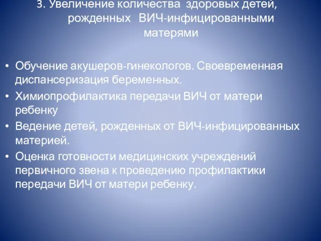 3. Увеличение количества здоровых детей, рожденных ВИЧ-инфицированными матерями Обучение акушеров-гинекологов. Своевременная диспансеризация