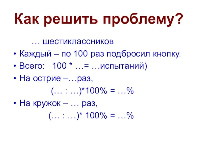 Как решить проблему? … шестиклассников Каждый – по 100 раз подбросил кнопку.