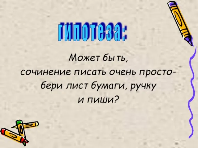 Может быть, сочинение писать очень просто- бери лист бумаги, ручку и пиши?