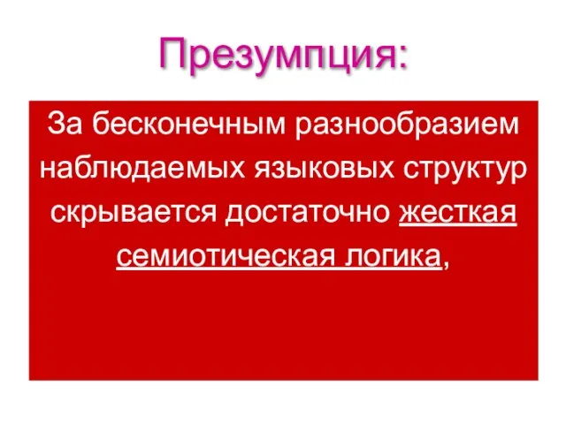 Презумпция: За бесконечным разнообразием наблюдаемых языковых структур скрывается достаточно жесткая семиотическая логика,