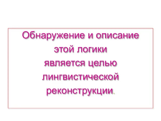 Обнаружение и описание этой логики является целью лингвистической реконструкции.