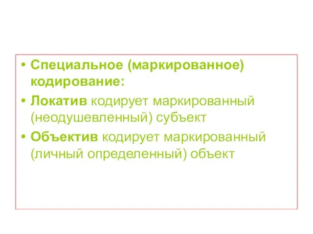 Специальное (маркированное) кодирование: Локатив кодирует маркированный (неодушевленный) субъект Объектив кодирует маркированный (личный определенный) объект