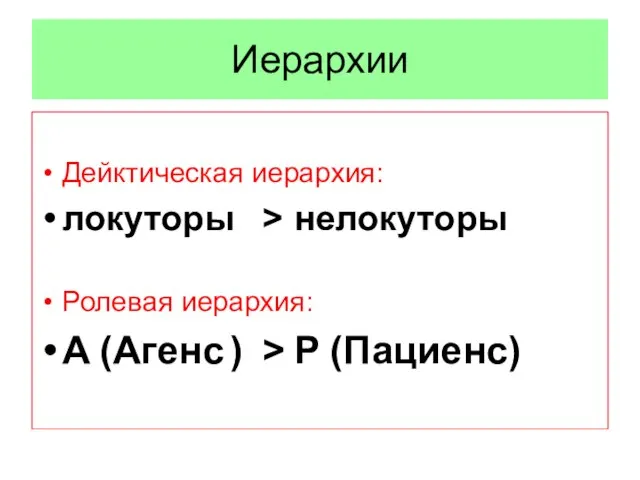 Иерархии Дейктическая иерархия: локуторы > нелокуторы Ролевая иерархия: A (Агенс ) > P (Пациенс)