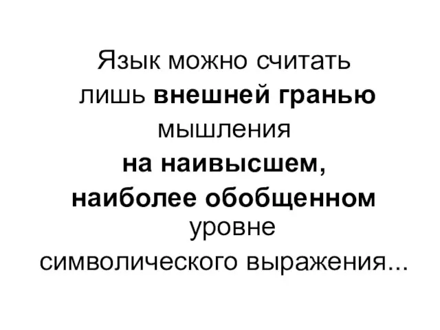 Язык можно считать лишь внешней гранью мышления на наивысшем, наиболее обобщенном уровне символического выражения...