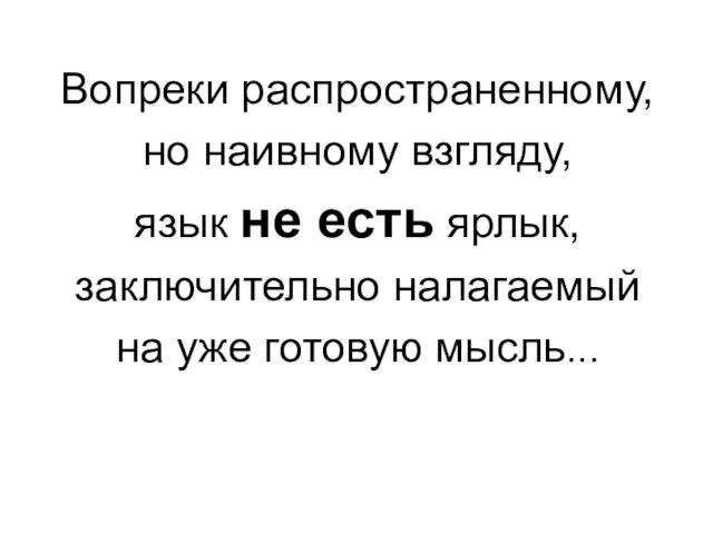 Вопреки распространенному, но наивному взгляду, язык не есть ярлык, заключительно налагаемый на уже готовую мысль...