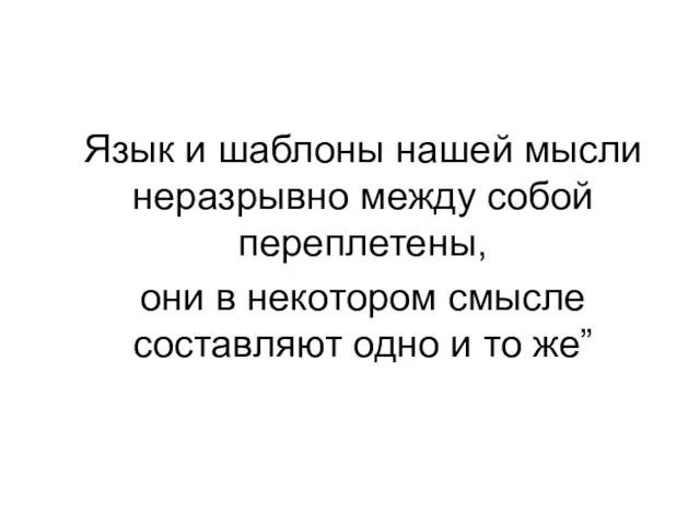 Язык и шаблоны нашей мысли неразрывно между собой переплетены, они в некотором