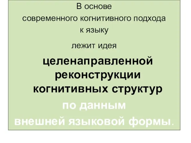 В основе современного когнитивного подхода к языку лежит идея целенаправленной реконструкции когнитивных