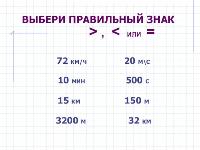 ВЫБЕРИ ПРАВИЛЬНЫЙ ЗНАК > , 72 КМ/Ч 20 М\С 10 МИН 500