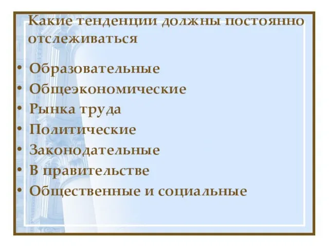 Какие тенденции должны постоянно отслеживаться Образовательные Общеэкономические Рынка труда Политические Законодательные В правительстве Общественные и социальные